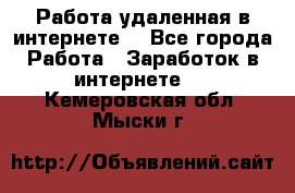 Работа удаленная в интернете  - Все города Работа » Заработок в интернете   . Кемеровская обл.,Мыски г.